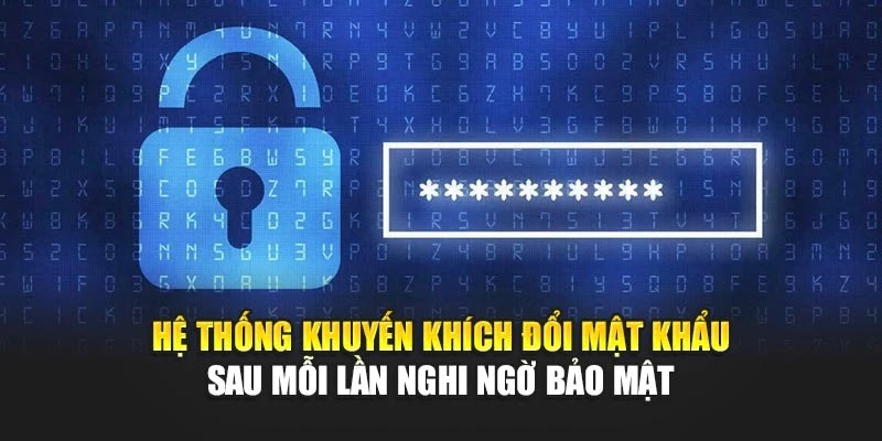 Hệ thống khuyến khích đổi mật khẩu sau mỗi lần nghi ngờ bảo mật