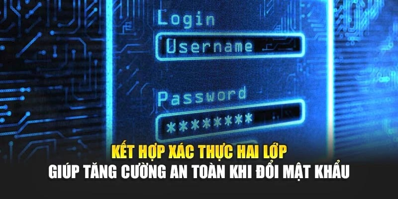 Kết hợp xác thực hai lớp giúp tăng cường an toàn khi đổi mật khẩu