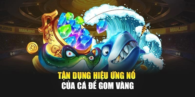 Tận dụng hiệu ứng nổ của cá để gom vàng