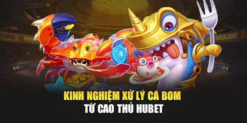Kinh nghiệm xử lý cá bom từ cao thủ Hubet