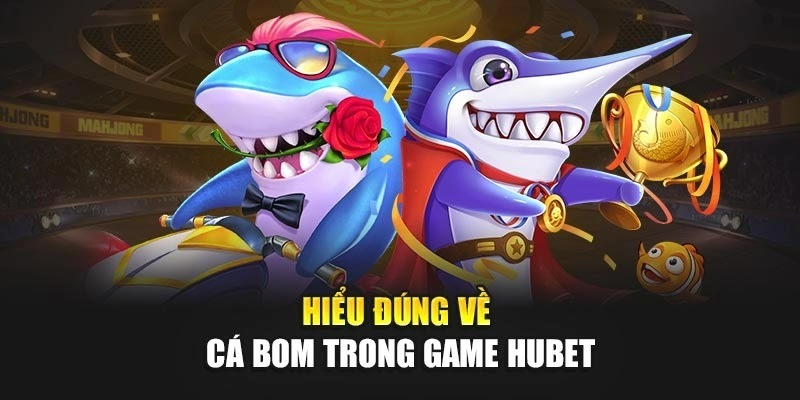 Hiểu đúng về cá bom trong game Hubet